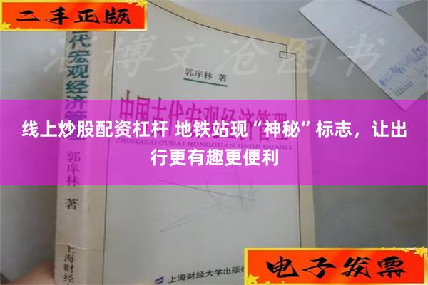 线上炒股配资杠杆 地铁站现“神秘”标志，让出行更有趣更便利