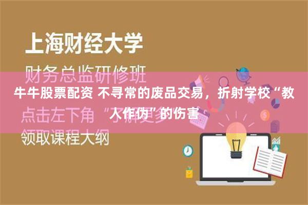 牛牛股票配资 不寻常的废品交易，折射学校“教人作伪”的伤害