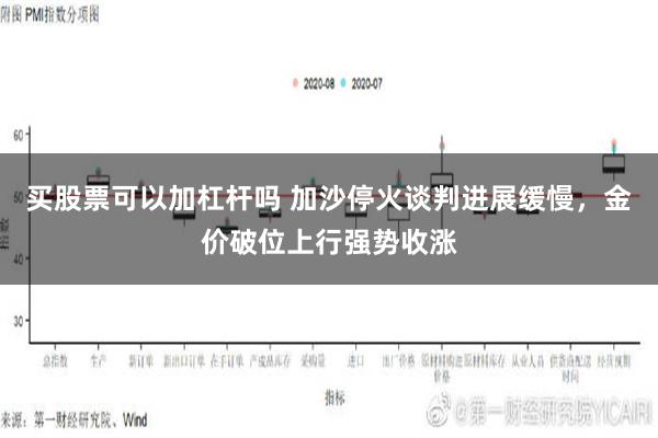 买股票可以加杠杆吗 加沙停火谈判进展缓慢，金价破位上行强势收涨