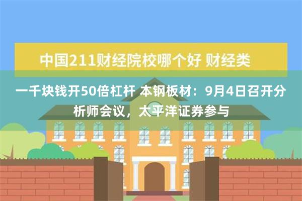 一千块钱开50倍杠杆 本钢板材：9月4日召开分析师会议，太平洋证券参与