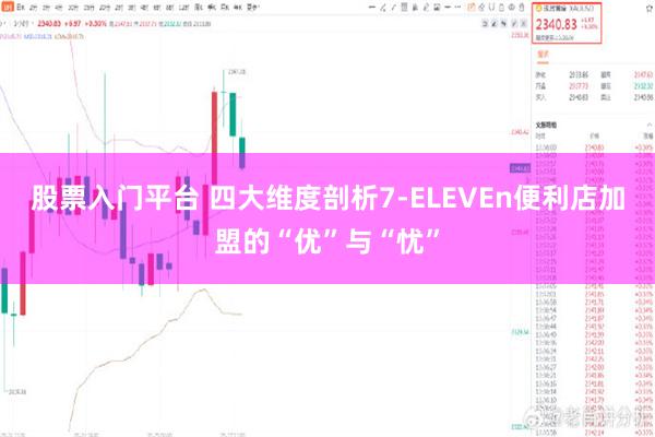 股票入门平台 四大维度剖析7-ELEVEn便利店加盟的“优”与“忧”