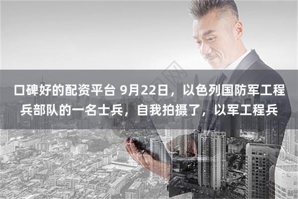 口碑好的配资平台 9月22日，以色列国防军工程兵部队的一名士兵，自我拍摄了，以军工程兵