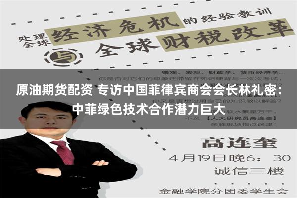 原油期货配资 专访中国菲律宾商会会长林礼密：中菲绿色技术合作潜力巨大