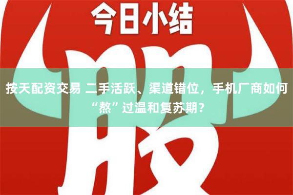 按天配资交易 二手活跃、渠道错位，手机厂商如何“熬”过温和复苏期？