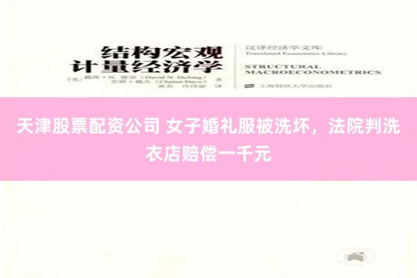 天津股票配资公司 女子婚礼服被洗坏，法院判洗衣店赔偿一千元