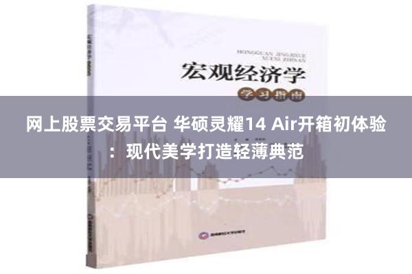 网上股票交易平台 华硕灵耀14 Air开箱初体验：现代美学打造轻薄典范