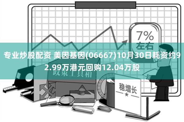 专业炒股配资 美因基因(06667)10月30日耗资约92.99万港元回购12.04万股