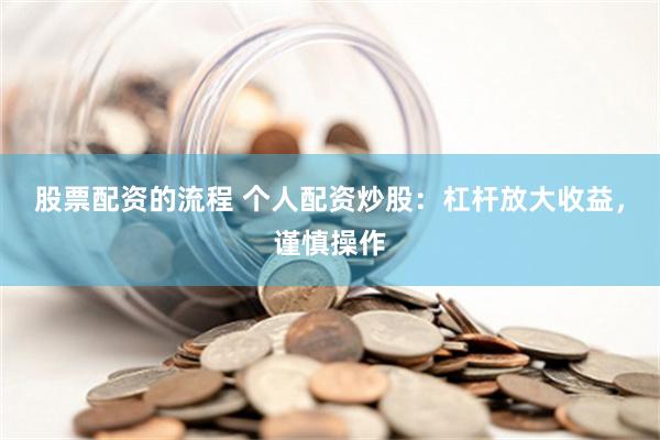 股票配资的流程 个人配资炒股：杠杆放大收益，谨慎操作