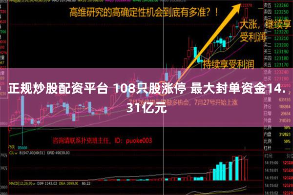 正规炒股配资平台 108只股涨停 最大封单资金14.31亿元