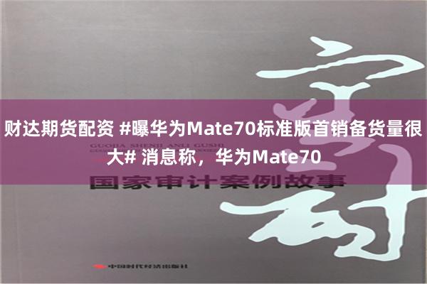 财达期货配资 #曝华为Mate70标准版首销备货量很大# 消息称，华为Mate70