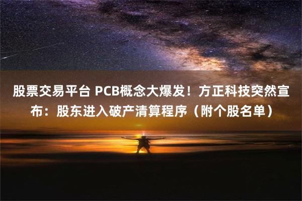 股票交易平台 PCB概念大爆发！方正科技突然宣布：股东进入破产清算程序（附个股名单）