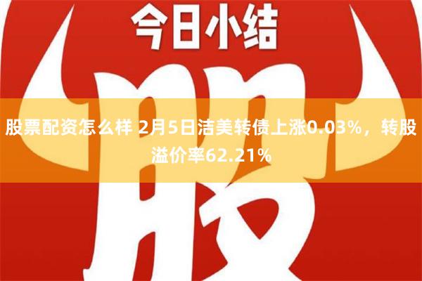 股票配资怎么样 2月5日洁美转债上涨0.03%，转股溢价率62.21%